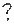?